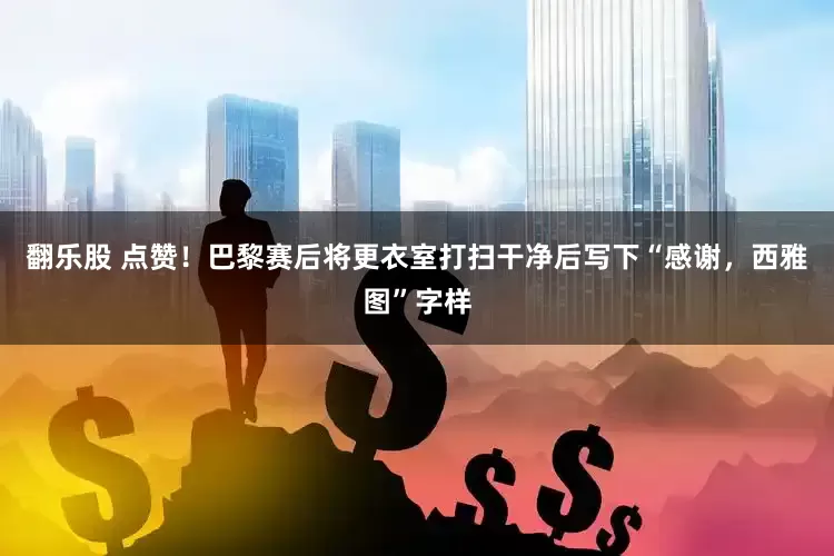 翻乐股 点赞！巴黎赛后将更衣室打扫干净后写下“感谢，西雅图”字样
