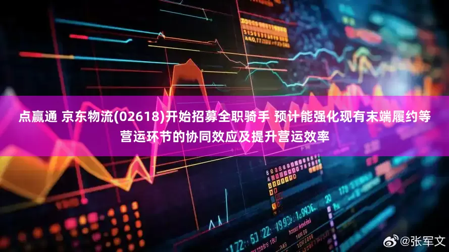 点赢通 京东物流(02618)开始招募全职骑手 预计能强化现有末端履约等营运环节的协同效应及提升营运效率