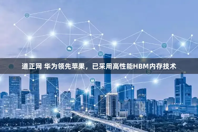 道正网 华为领先苹果，已采用高性能HBM内存技术