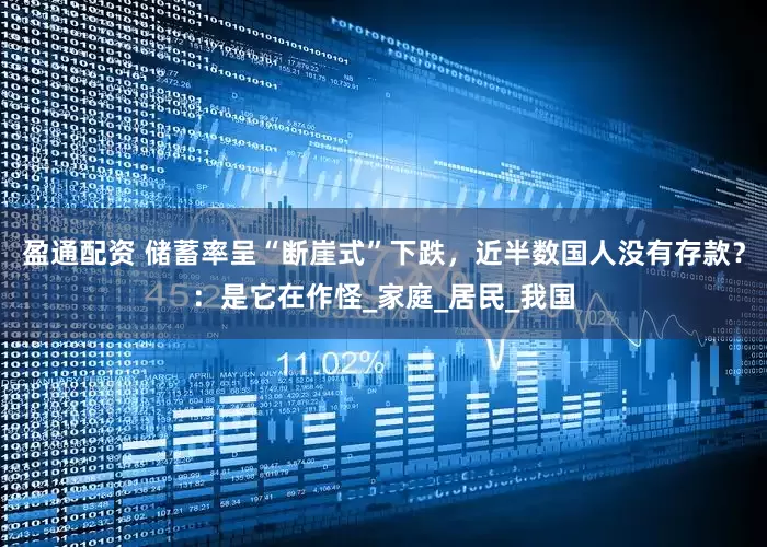 盈通配资 储蓄率呈“断崖式”下跌，近半数国人没有存款？：是它在作怪_家庭_居民_我国