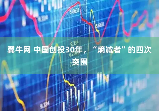 翼牛网 中国创投30年，“熵减者”的四次突围