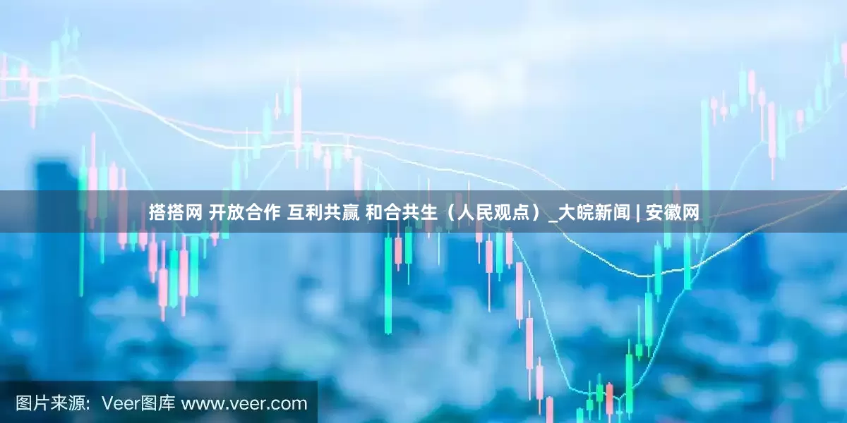 搭搭网 开放合作 互利共赢 和合共生（人民观点）_大皖新闻 | 安徽网