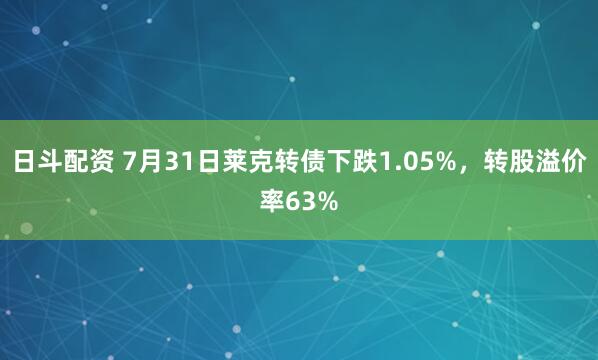 日斗配资 7月31日莱克转债下跌1.05%，转股溢价率63%