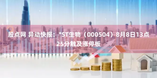股点网 异动快报：*ST生物（000504）8月8日13点25分触及涨停板