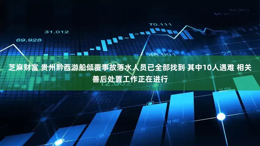 芝麻财富 贵州黔西游船倾覆事故落水人员已全部找到 其中10人遇难 相关善后处置工作正在进行