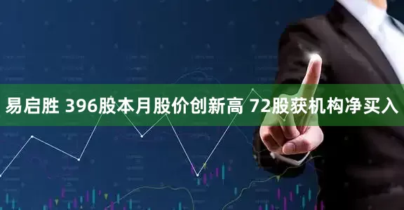 易启胜 396股本月股价创新高 72股获机构净买入